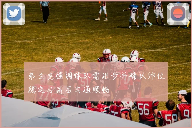 弗兰克强调球队需进步并确认帅位稳定与高层沟通顺畅