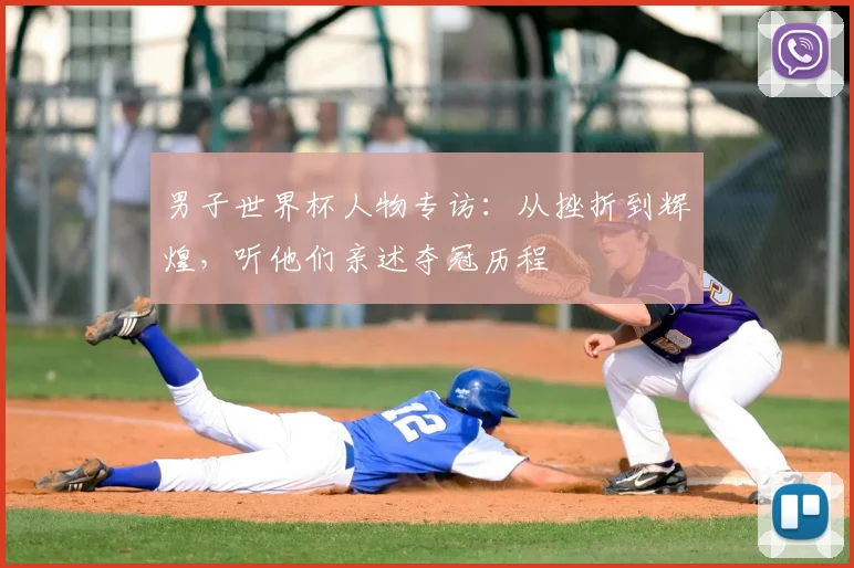 男子世界杯人物专访:从挫折到辉煌,听他们亲述夺冠历程