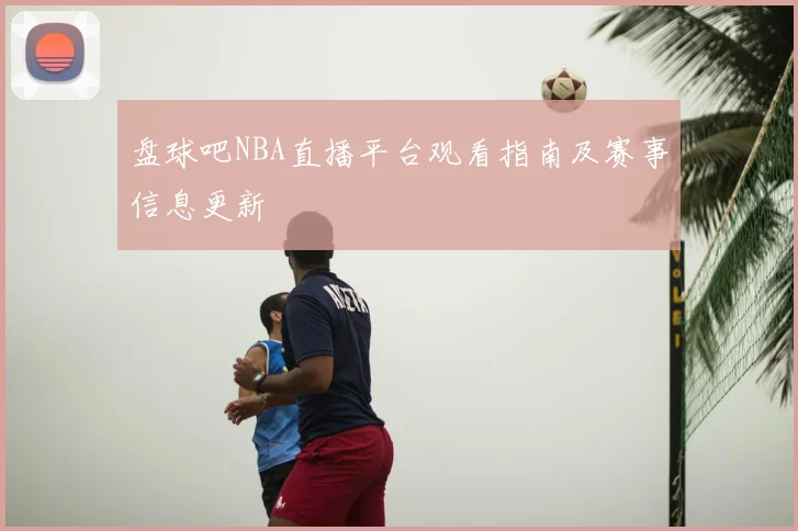 盘球吧NBA直播平台观看指南及赛事信息更新