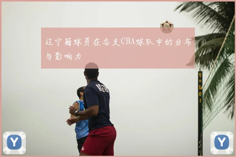 辽宁籍球员在各支CBA球队中的分布与影响力