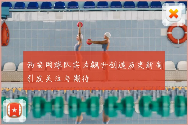 西安网球队实力飙升创造历史新高引发关注与期待