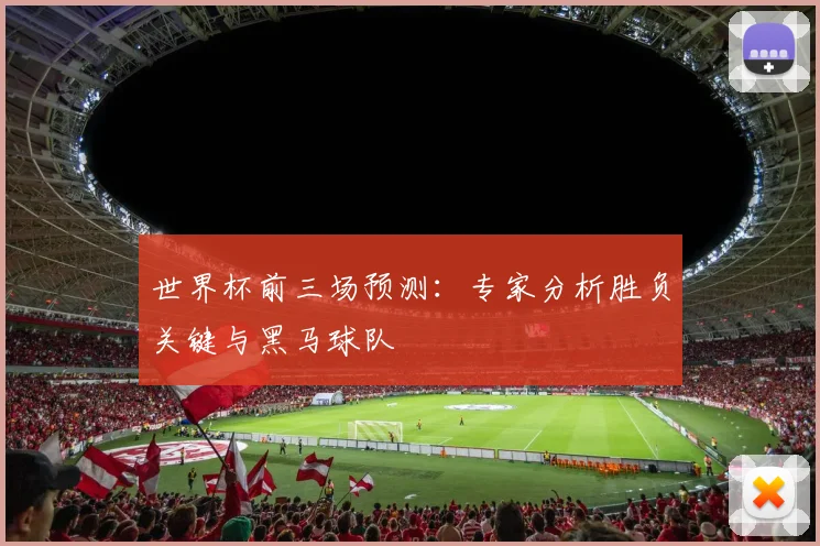 世界杯前三场预测：专家分析胜负关键与黑马球队